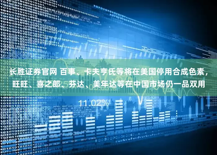 长胜证券官网 百事、卡夫亨氏等将在美国停用合成色素，旺旺、喜之郎、芬达、美年达等在中国市场仍一品双用