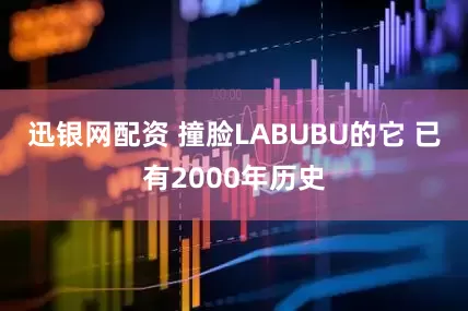 迅银网配资 撞脸LABUBU的它 已有2000年历史