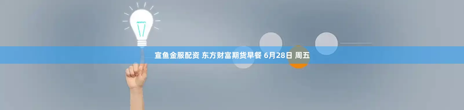 宣鱼金服配资 东方财富期货早餐 6月28日 周五