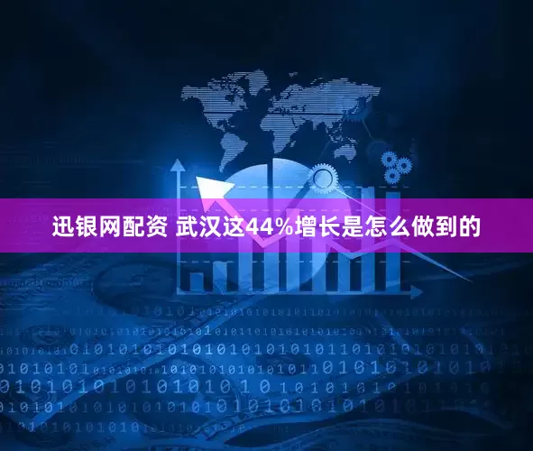 迅银网配资 武汉这44%增长是怎么做到的