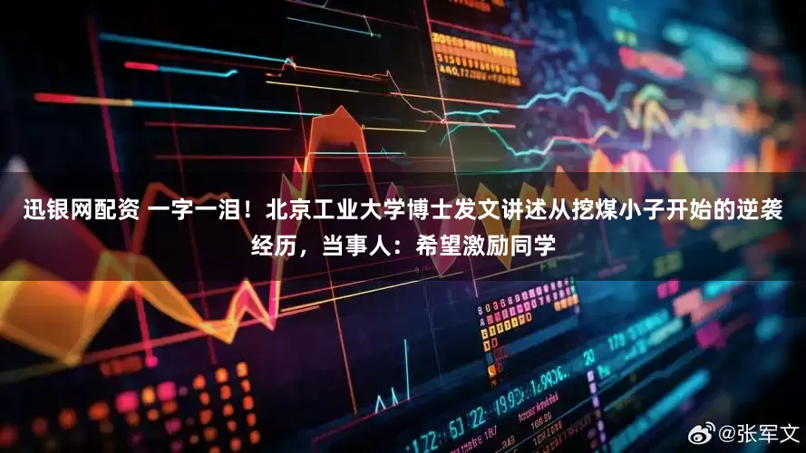 迅银网配资 一字一泪！北京工业大学博士发文讲述从挖煤小子开始的逆袭经历，当事人：希望激励同学