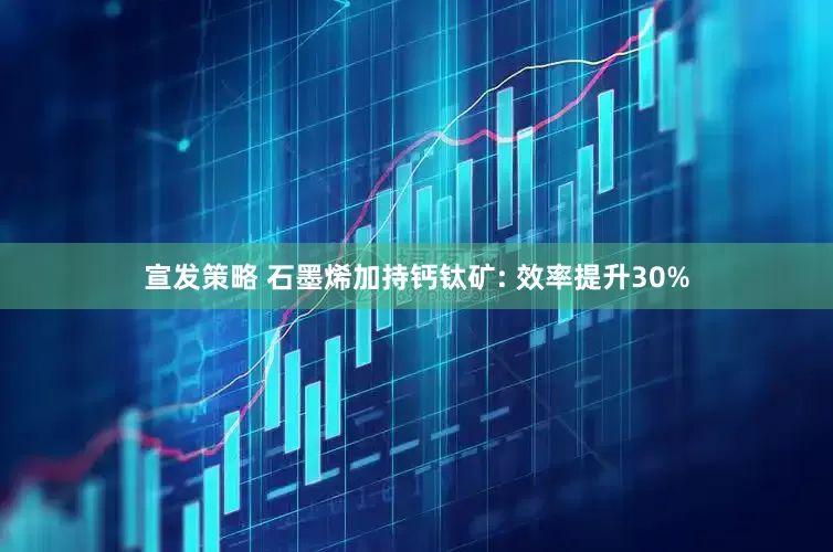 宣发策略 石墨烯加持钙钛矿: 效率提升30%