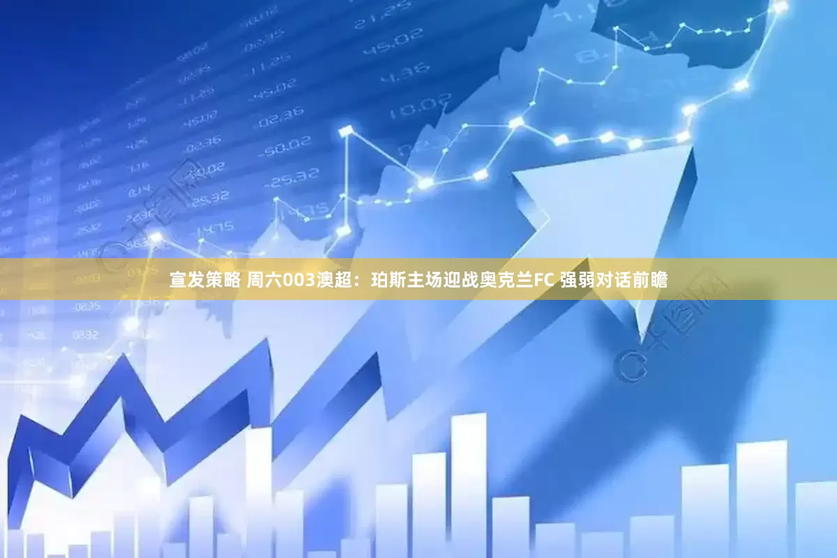 宣发策略 周六003澳超：珀斯主场迎战奥克兰FC 强弱对话前瞻