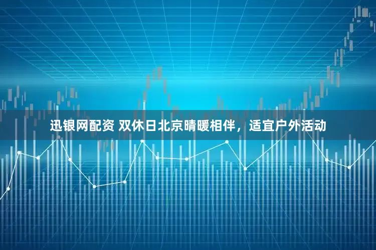 迅银网配资 双休日北京晴暖相伴，适宜户外活动